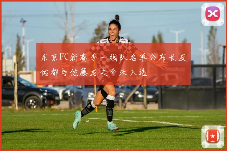 东京FC新赛季一线队名单公布长友佑都与佐藤龙之介未入选