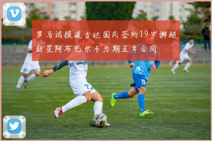 罗马诺报道吉达国民签约19岁挪超新星阿布巴尔卡为期五年合同