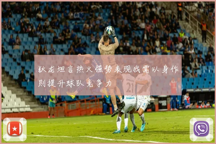 狄龙坦言热火强势表现我需以身作则提升球队竞争力