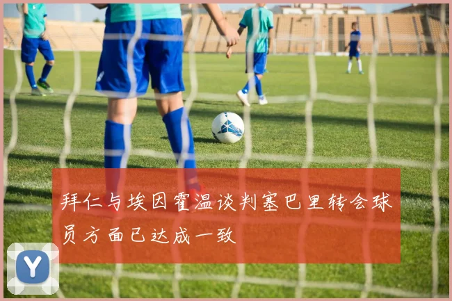 拜仁与埃因霍温谈判塞巴里转会球员方面已达成一致