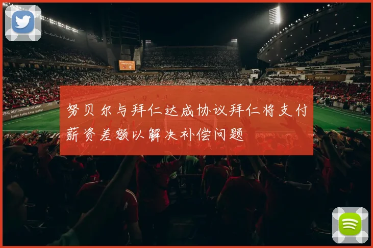 努贝尔与拜仁达成协议拜仁将支付薪资差额以解决补偿问题