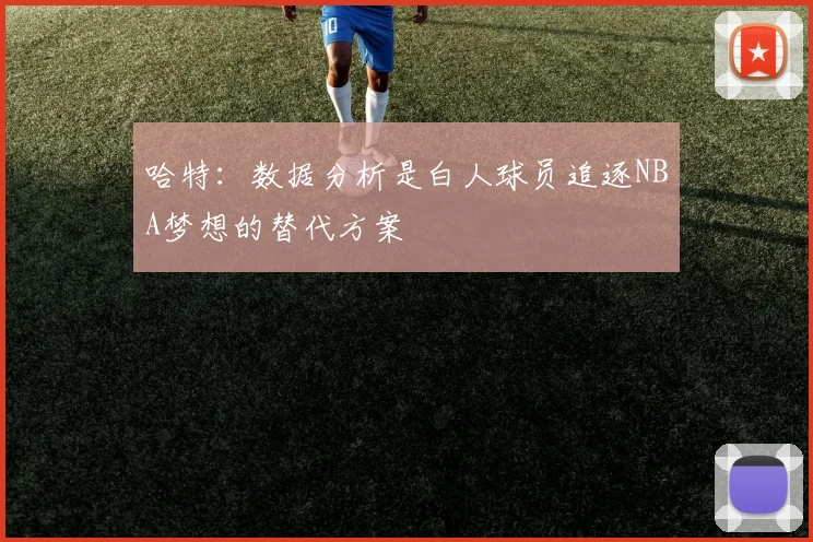 哈特：数据分析是白人球员追逐NBA梦想的替代方案