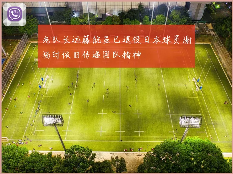老队长远藤航虽已退役日本球员谢场时依旧传递团队精神