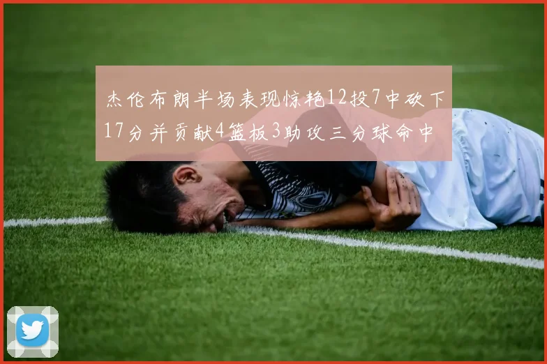 杰伦布朗半场表现惊艳12投7中砍下17分并贡献4篮板3助攻三分球命中率高达75