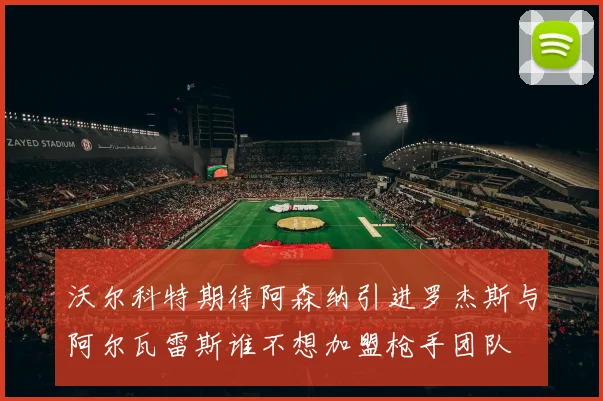 沃尔科特期待阿森纳引进罗杰斯与阿尔瓦雷斯谁不想加盟枪手团队