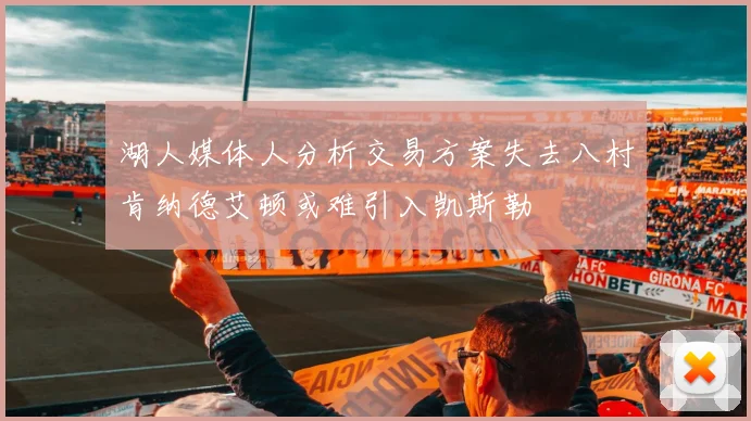 湖人媒体人分析交易方案失去八村肯纳德艾顿或难引入凯斯勒