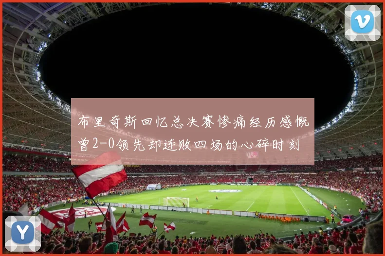 布里奇斯回忆总决赛惨痛经历感慨曾2-0领先却连败四场的心碎时刻