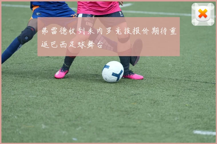 弗雷德收到米内罗竞技报价期待重返巴西足球舞台