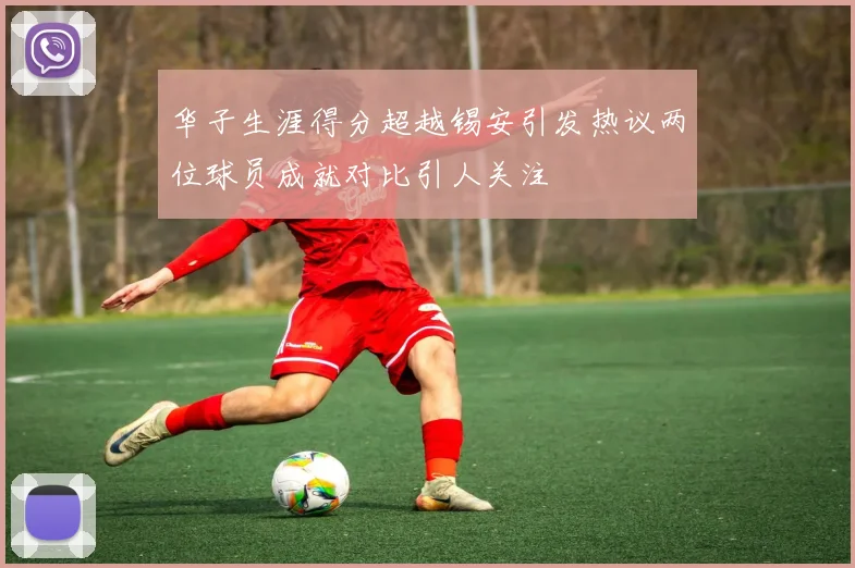 华子生涯得分超越锡安引发热议两位球员成就对比引人关注