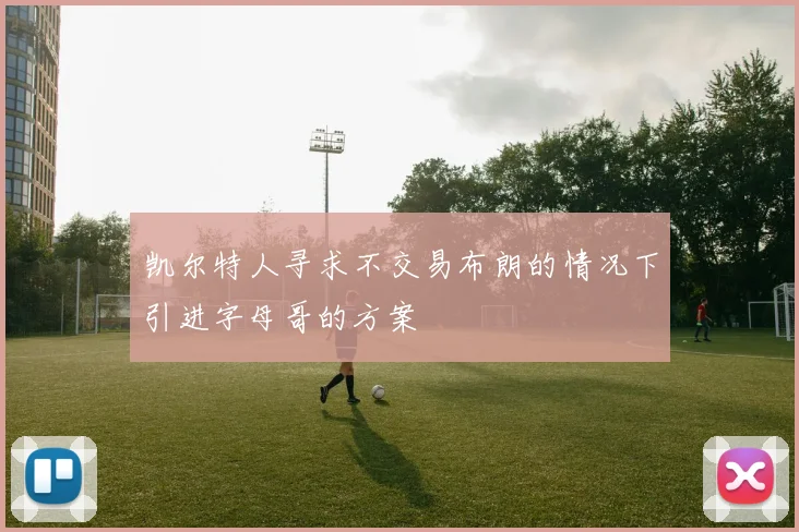凯尔特人寻求不交易布朗的情况下引进字母哥的方案
