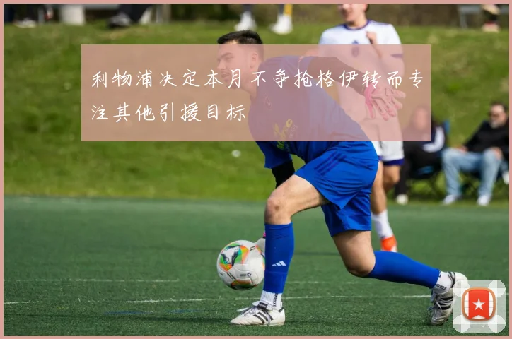 利物浦决定本月不争抢格伊转而专注其他引援目标